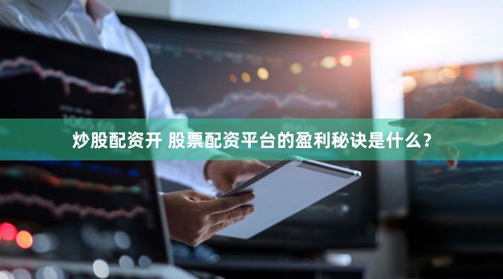 炒股配资开 股票配资平台的盈利秘诀是什么？