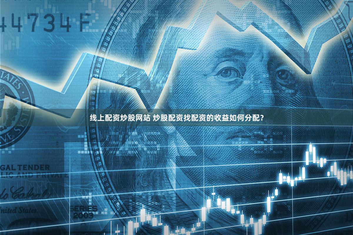 线上配资炒股网站 炒股配资找配资的收益如何分配？