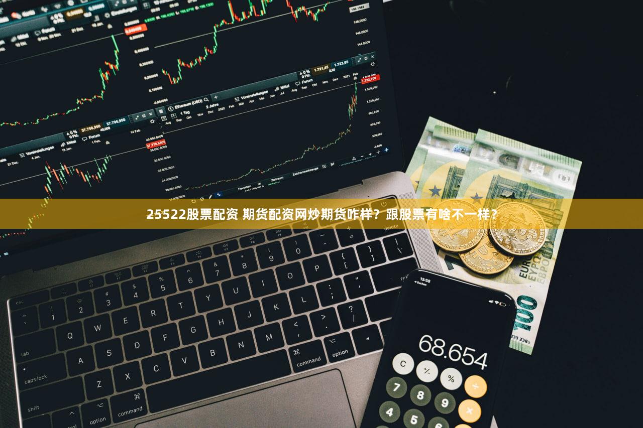 25522股票配资 期货配资网炒期货咋样？跟股票有啥不一样？