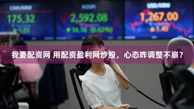 我要配资网 用配资盈利网炒股，心态咋调整不崩？
