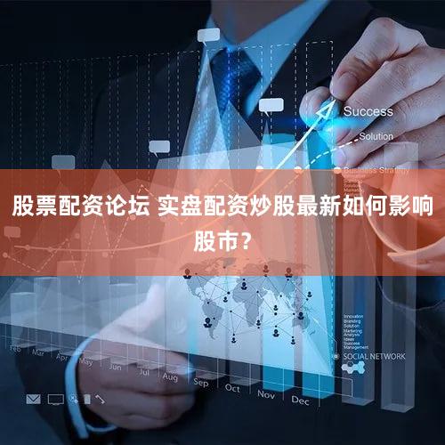 股票配资论坛 实盘配资炒股最新如何影响股市？