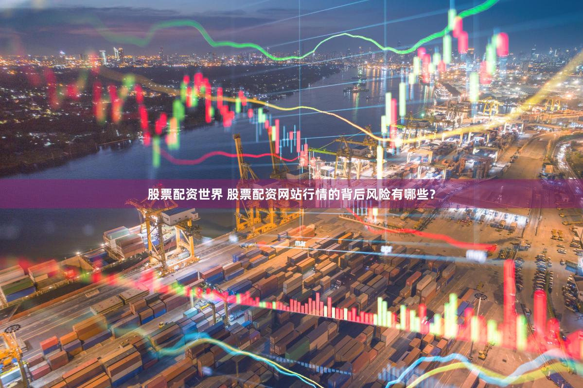 股票配资世界 股票配资网站行情的背后风险有哪些？