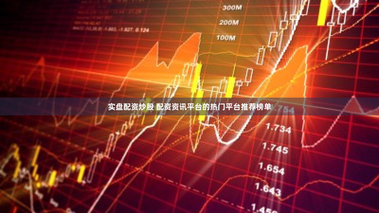 实盘配资炒股 配资资讯平台的热门平台推荐榜单