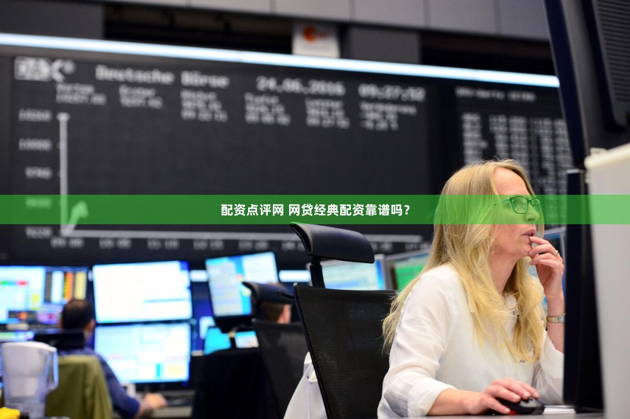 配资点评网 网贷经典配资靠谱吗？