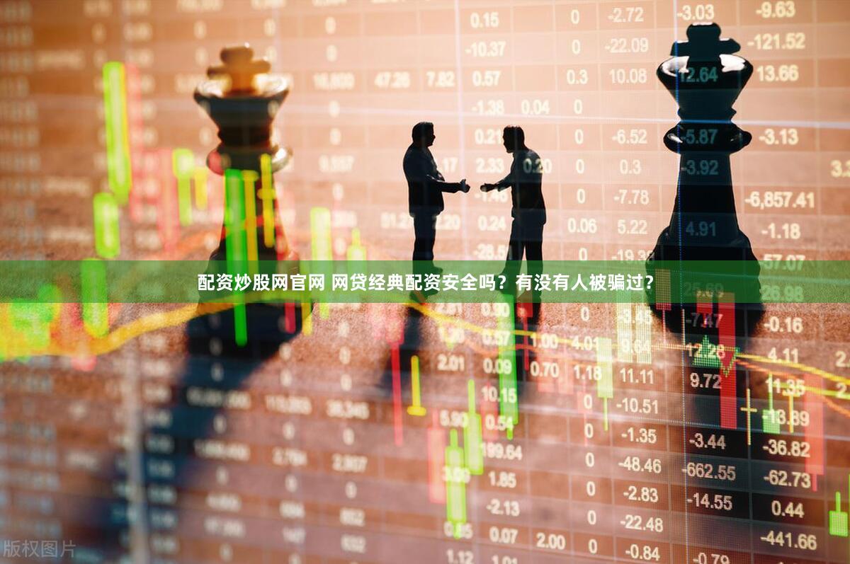 配资炒股网官网 网贷经典配资安全吗？有没有人被骗过？
