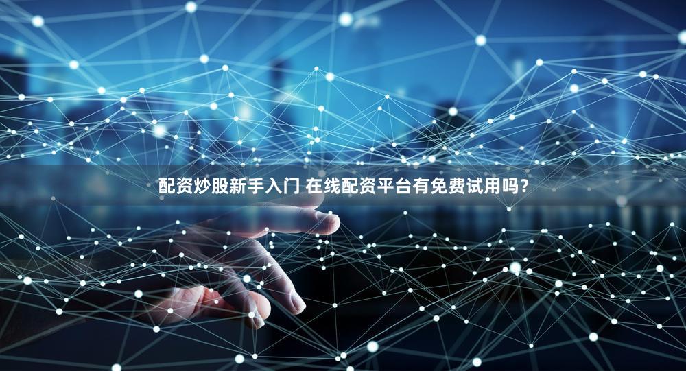 配资炒股新手入门 在线配资平台有免费试用吗？