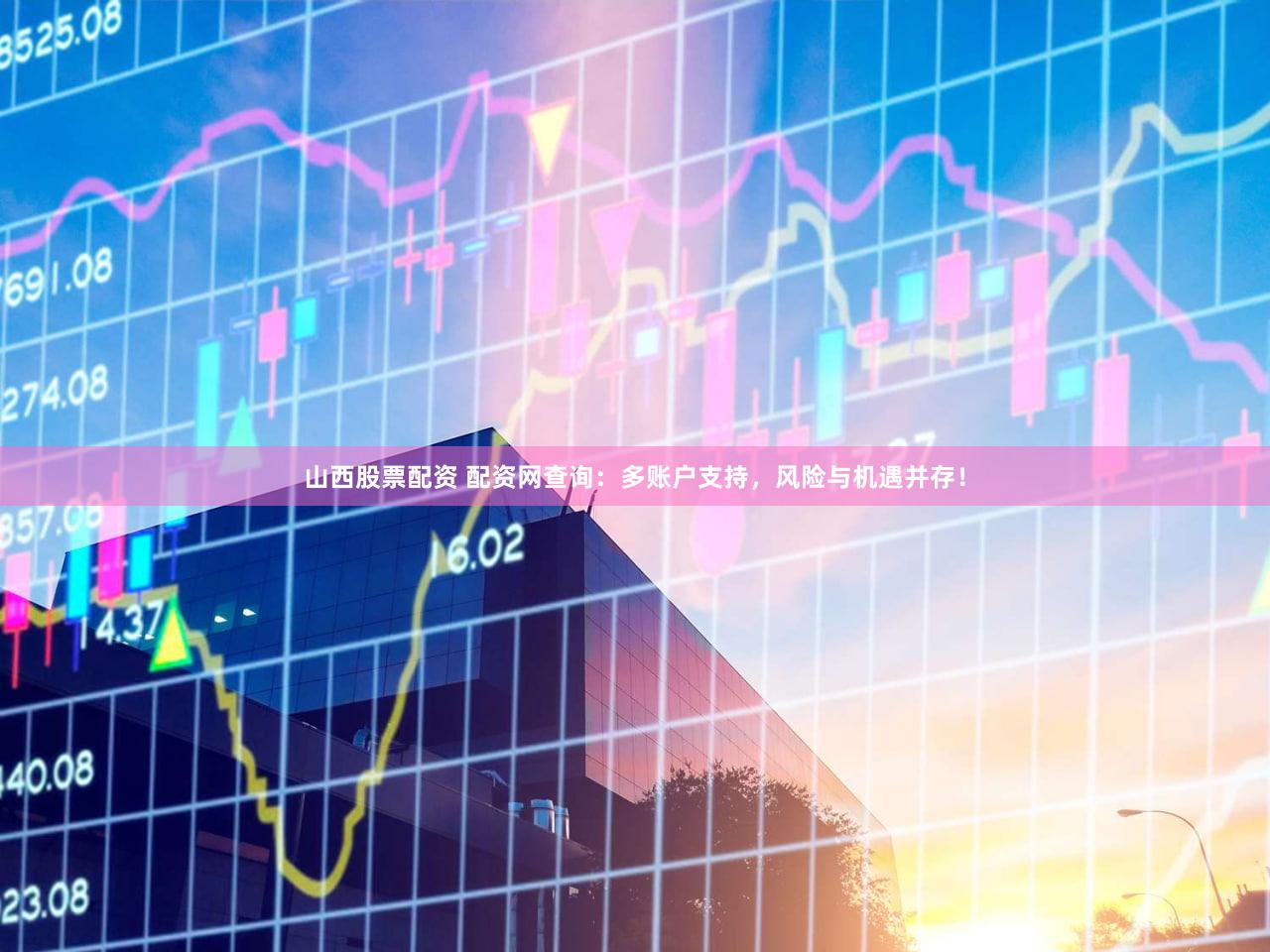 山西股票配资 配资网查询：多账户支持，风险与机遇并存！
