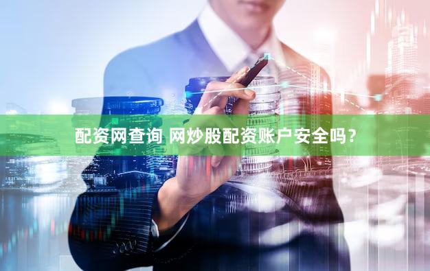 配资网查询 网炒股配资账户安全吗？