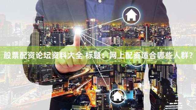 股票配资论坛资料大全 标题：网上配资适合哪些人群？