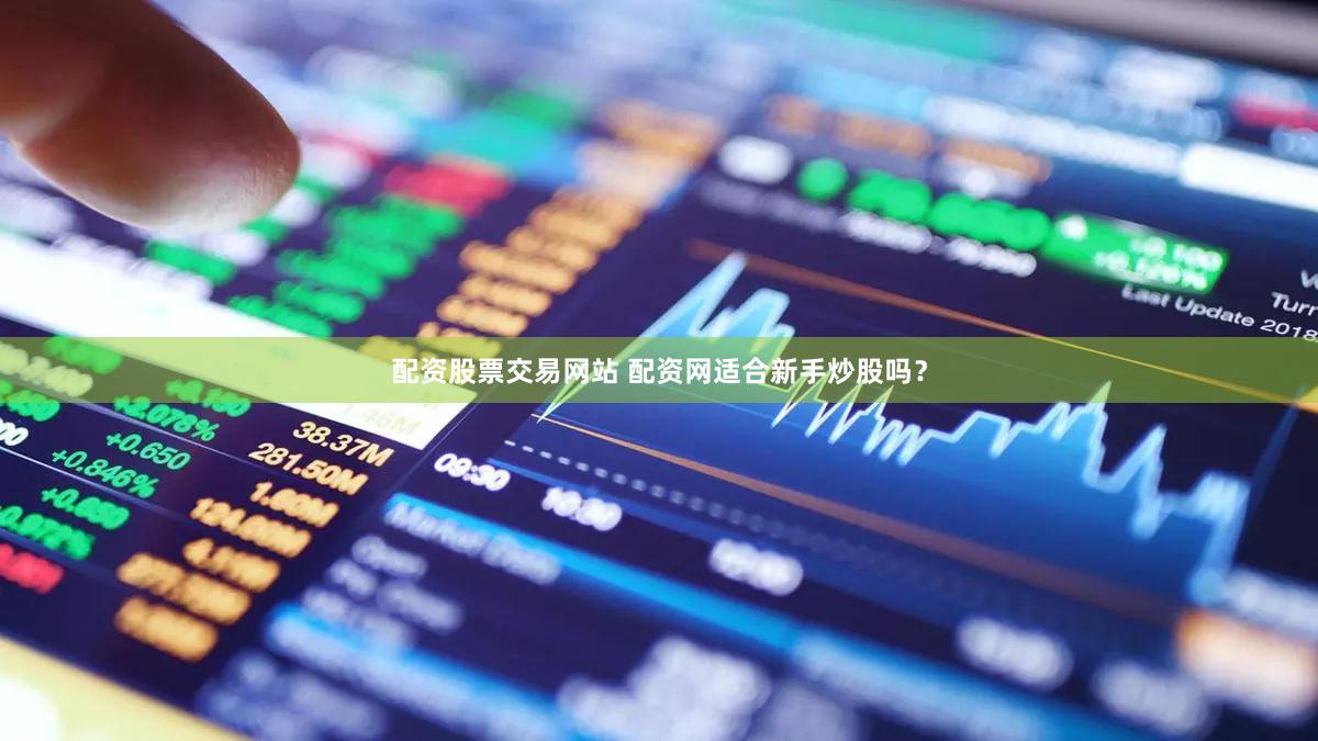配资股票交易网站 配资网适合新手炒股吗？