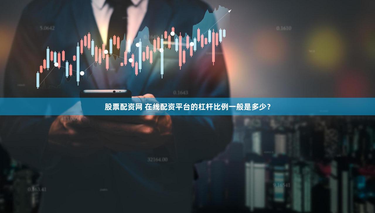 股票配资网 在线配资平台的杠杆比例一般是多少？