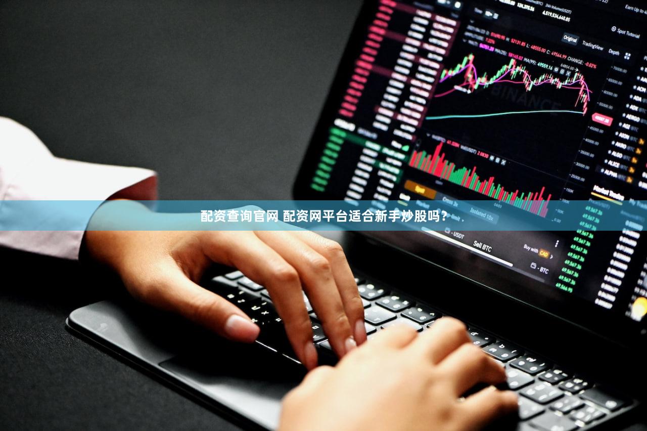 配资查询官网 配资网平台适合新手炒股吗？