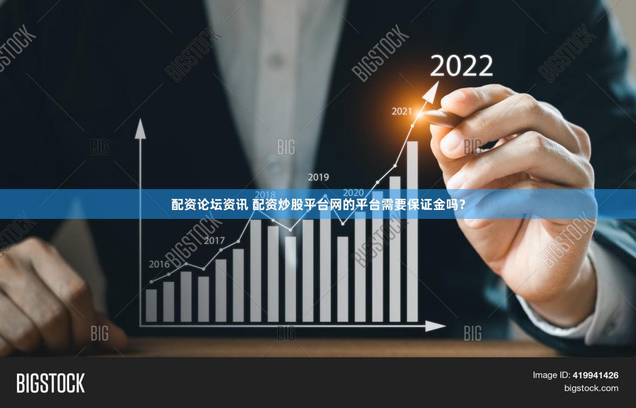 配资论坛资讯 配资炒股平台网的平台需要保证金吗？