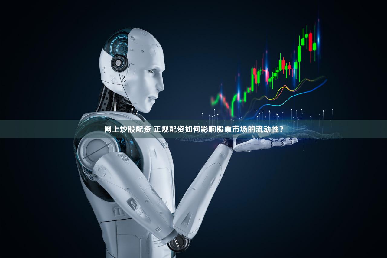 网上炒股配资 正规配资如何影响股票市场的流动性？