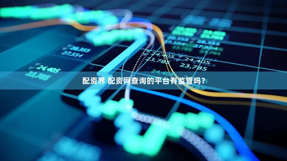 配资界 配资网查询的平台有监管吗？