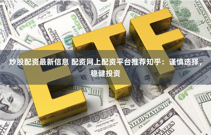 炒股配资最新信息 配资网上配资平台推荐知乎：谨慎选择，稳健投资
