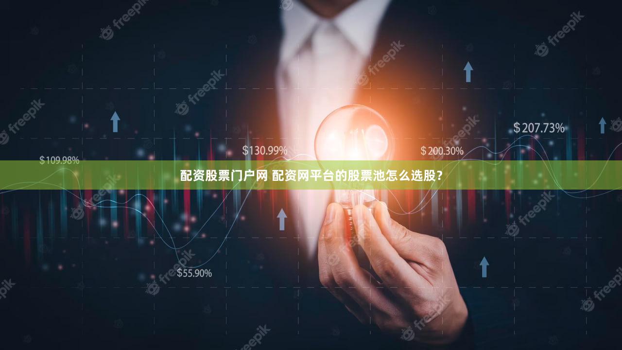 配资股票门户网 配资网平台的股票池怎么选股？