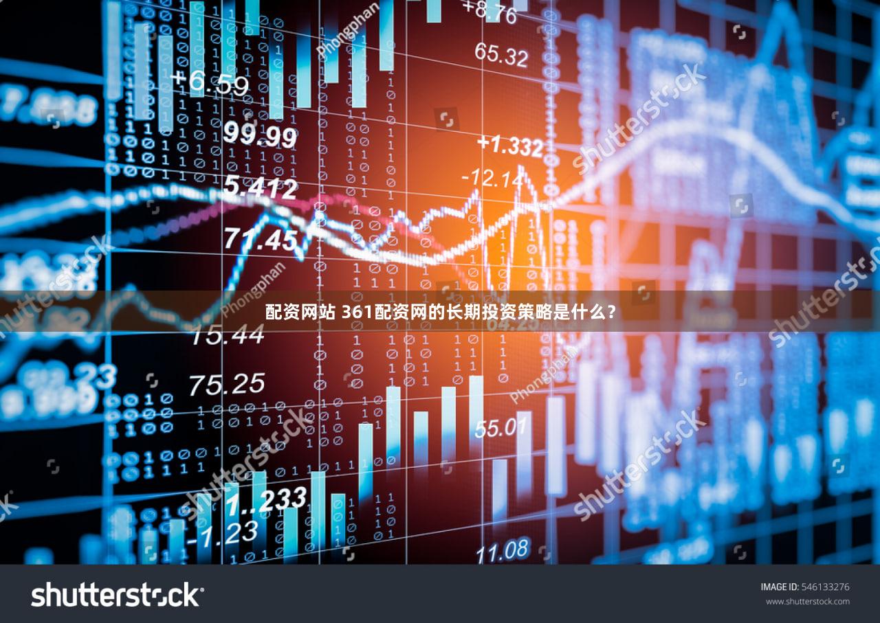 配资网站 361配资网的长期投资策略是什么？