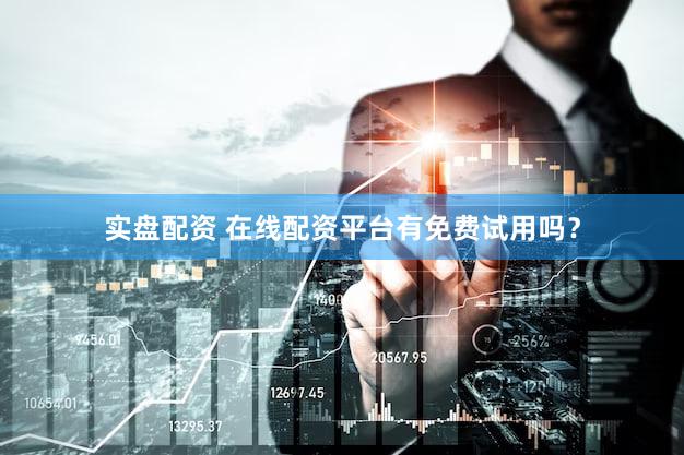实盘配资 在线配资平台有免费试用吗？