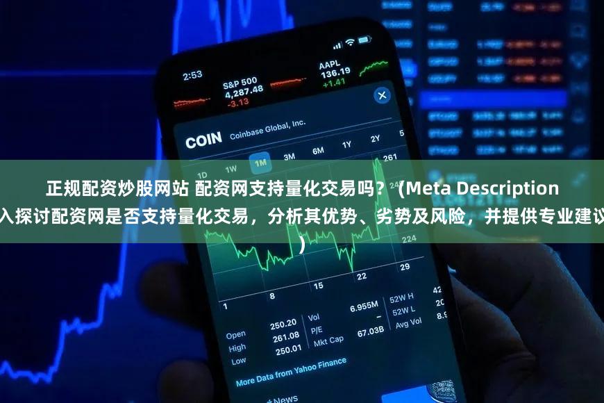 正规配资炒股网站 配资网支持量化交易吗？ (Meta Description  深入探讨配资网是否支持量化交易，分析其优势、劣势及风险，并提供专业建议。)