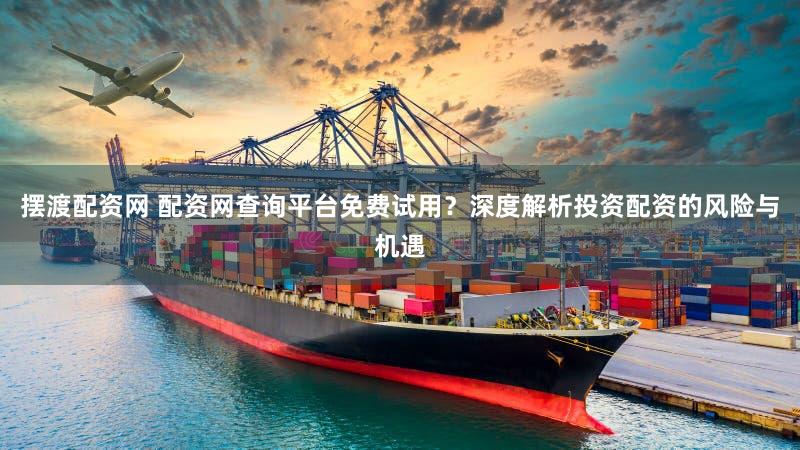 摆渡配资网 配资网查询平台免费试用？深度解析投资配资的风险与机遇