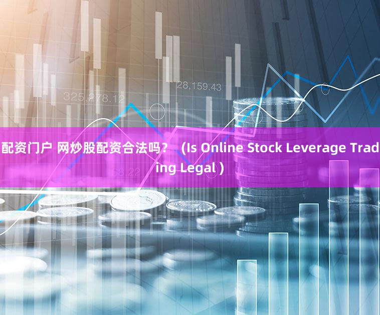 配资门户 网炒股配资合法吗？  (Is Online Stock Leverage Trading Legal )