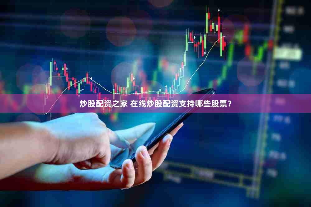 炒股配资之家 在线炒股配资支持哪些股票？