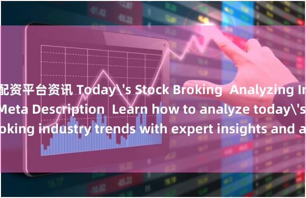 配资平台资讯 Today's Stock Broking  Analyzing Industry Trends (SEO Meta Description  Learn how to analyze today's stock broking industry trends with expert insights and actionable strategies for success.)