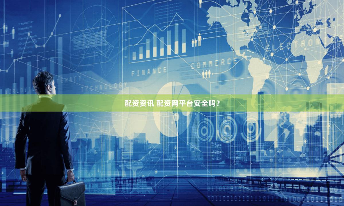 配资资讯 配资网平台安全吗？