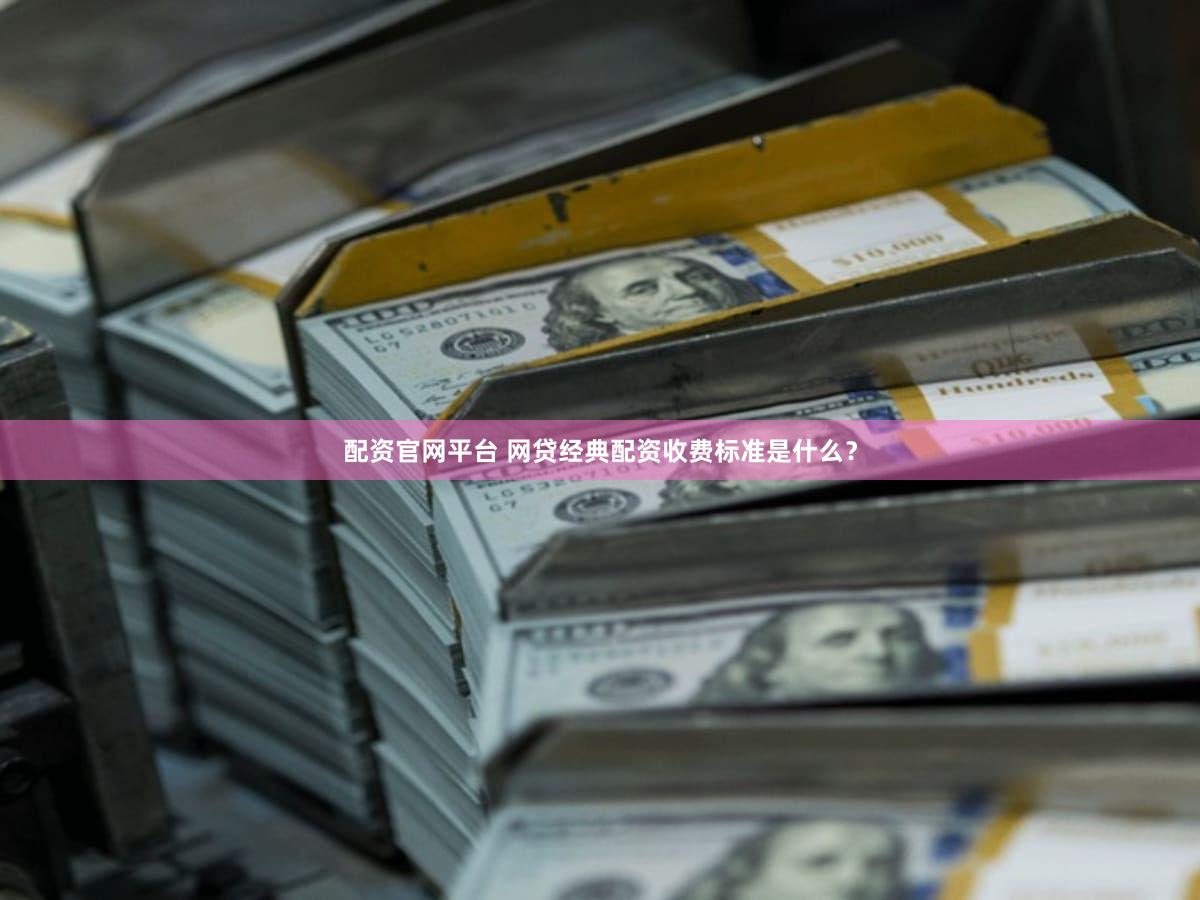 配资官网平台 网贷经典配资收费标准是什么？