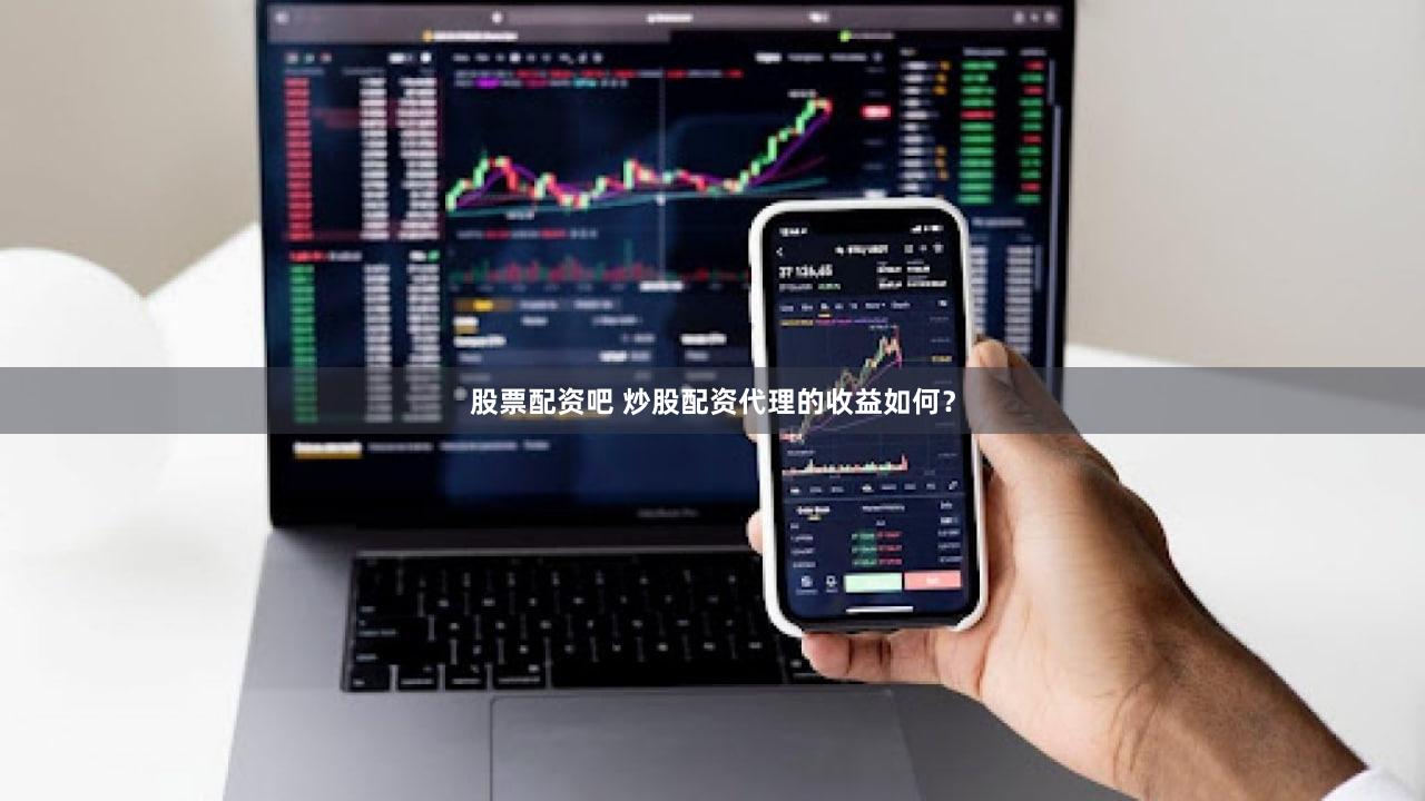 股票配资吧 炒股配资代理的收益如何？