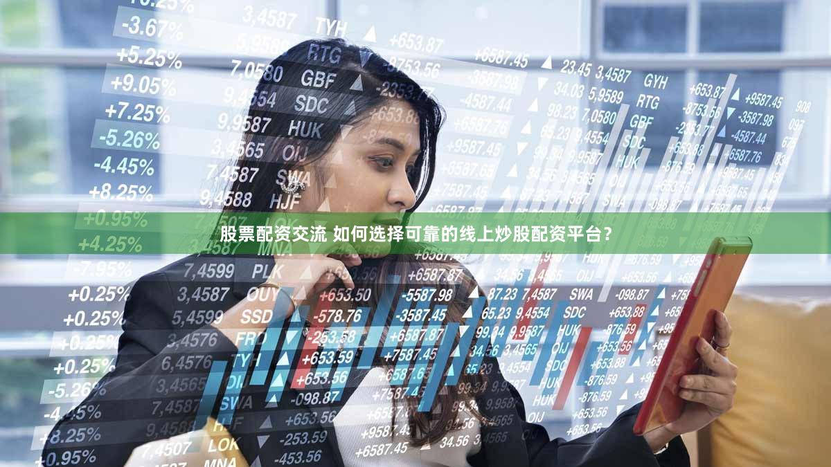 股票配资交流 如何选择可靠的线上炒股配资平台？