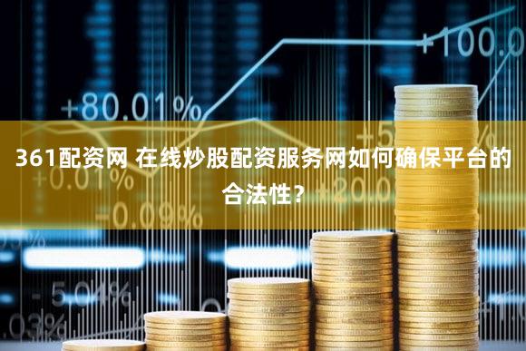 361配资网 在线炒股配资服务网如何确保平台的合法性？