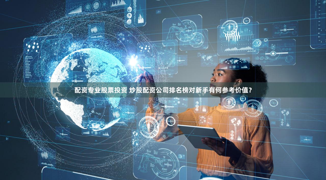 配资专业股票投资 炒股配资公司排名榜对新手有何参考价值？