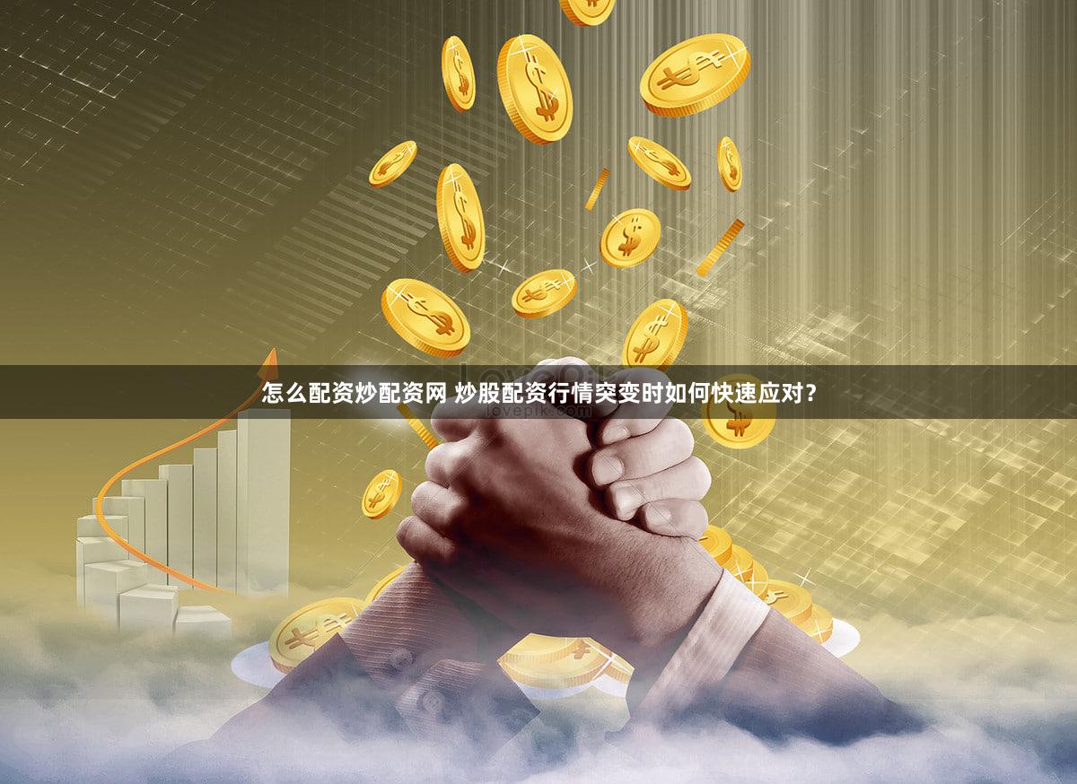 怎么配资炒配资网 炒股配资行情突变时如何快速应对？