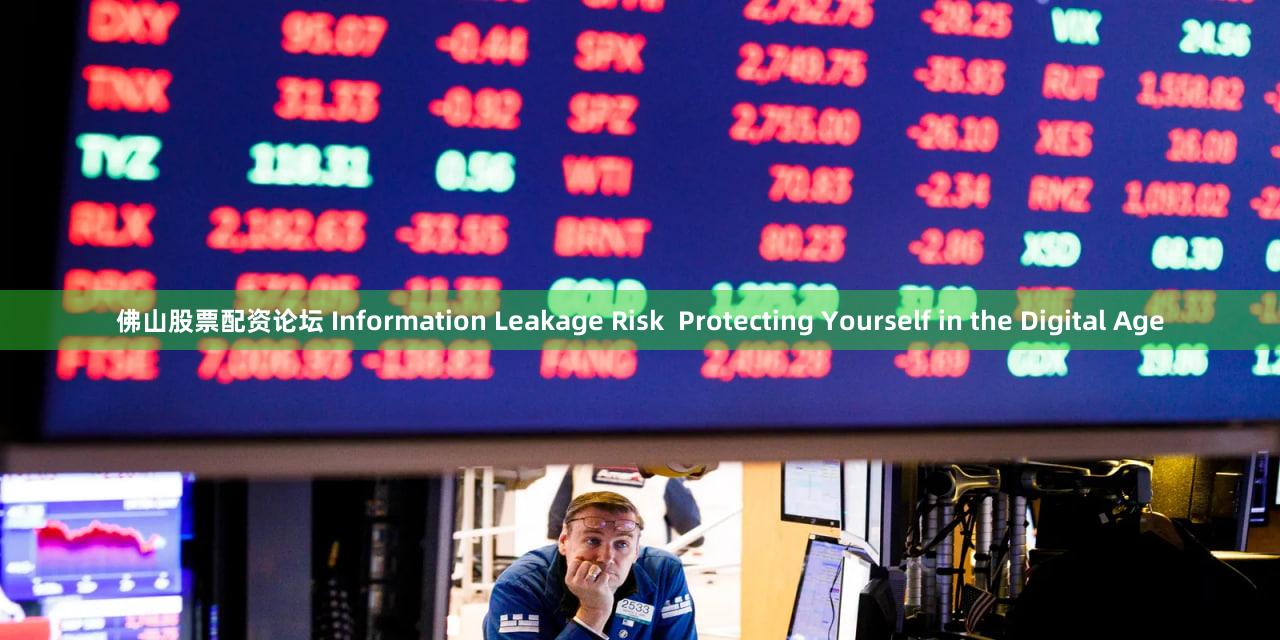 佛山股票配资论坛 Information Leakage Risk  Protecting Yourself in the Digital Age