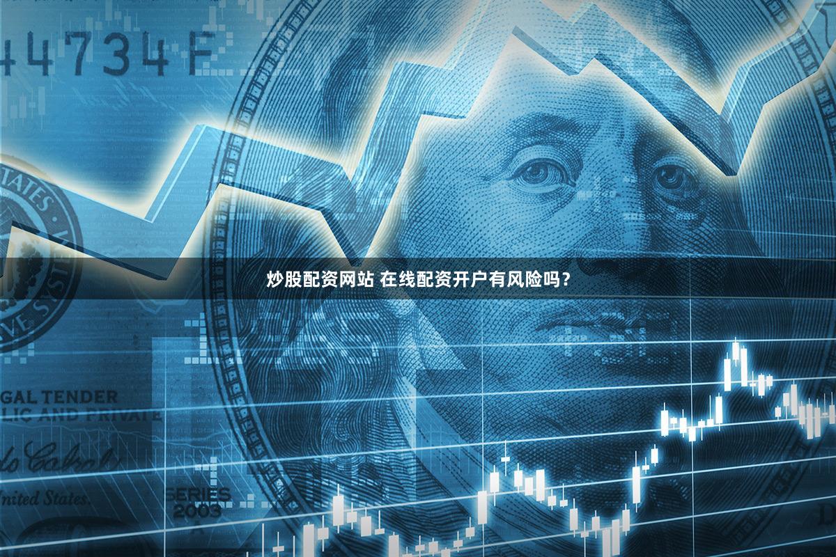 炒股配资网站 在线配资开户有风险吗？