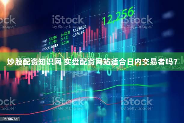 炒股配资知识网 实盘配资网站适合日内交易者吗？