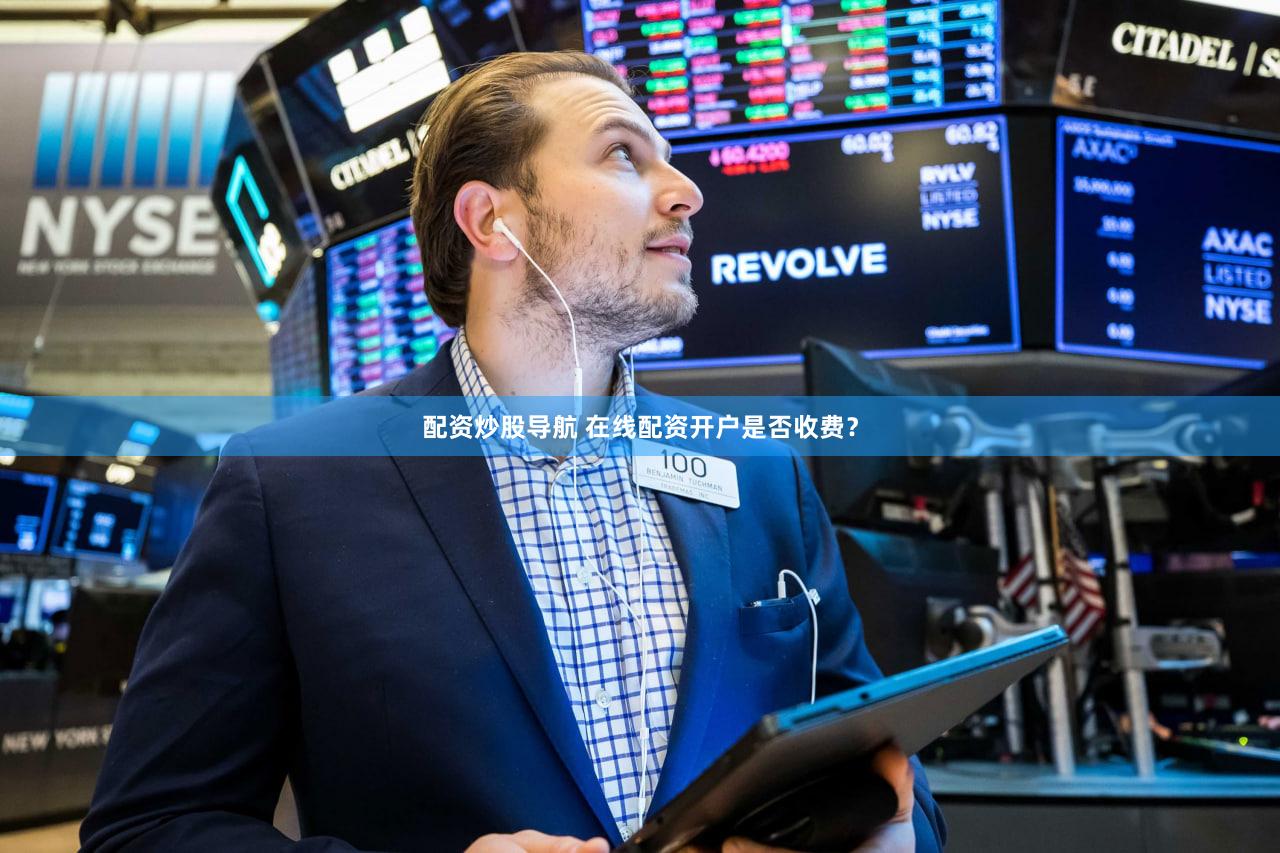 配资炒股导航 在线配资开户是否收费？