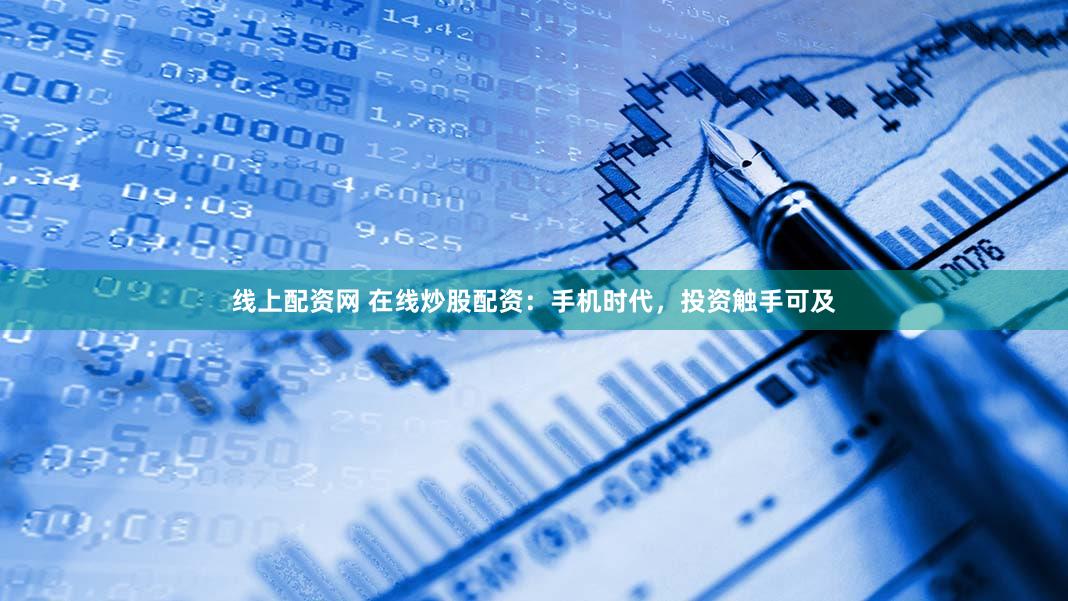 线上配资网 在线炒股配资：手机时代，投资触手可及