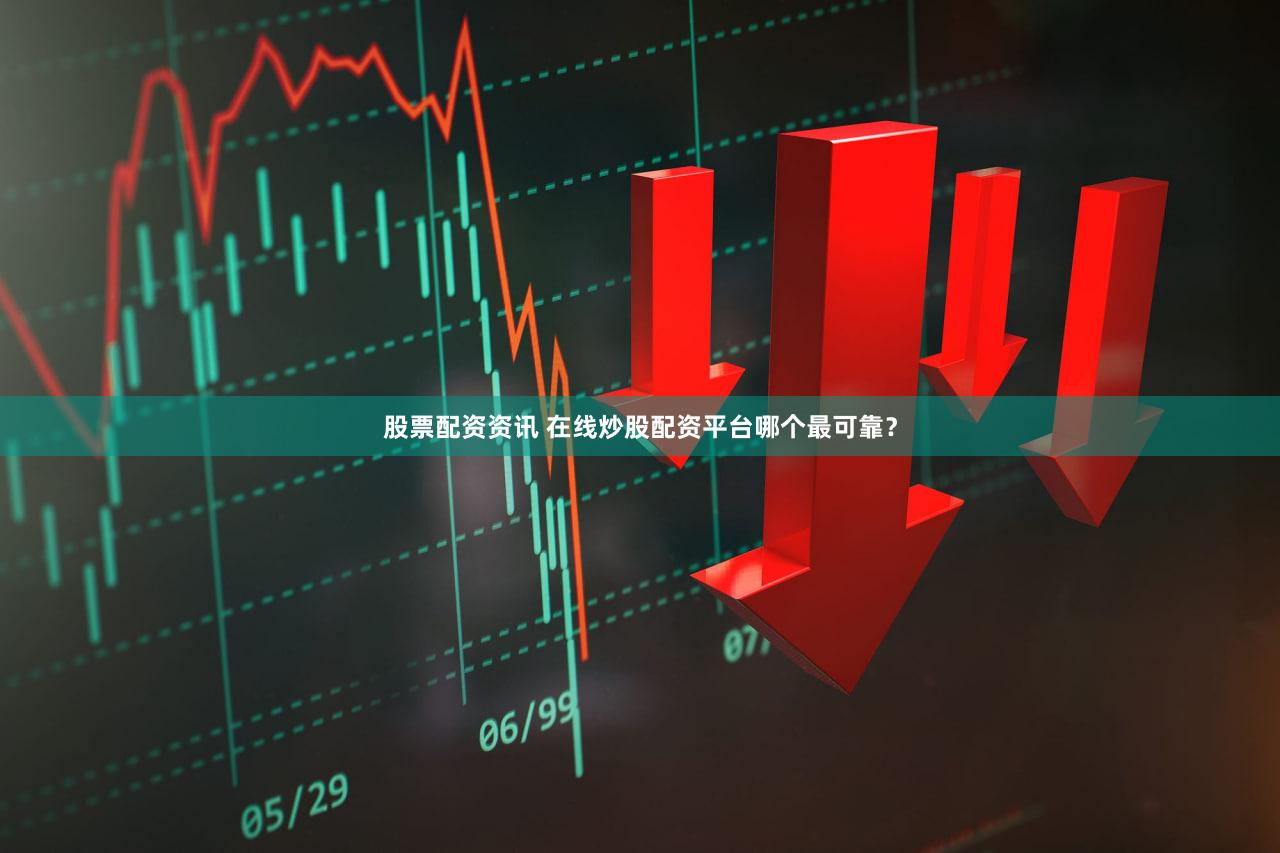 股票配资资讯 在线炒股配资平台哪个最可靠？