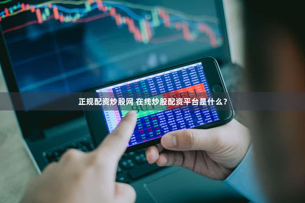 正规配资炒股网 在线炒股配资平台是什么？