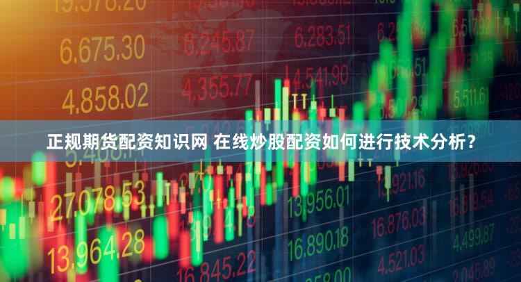 正规期货配资知识网 在线炒股配资如何进行技术分析？