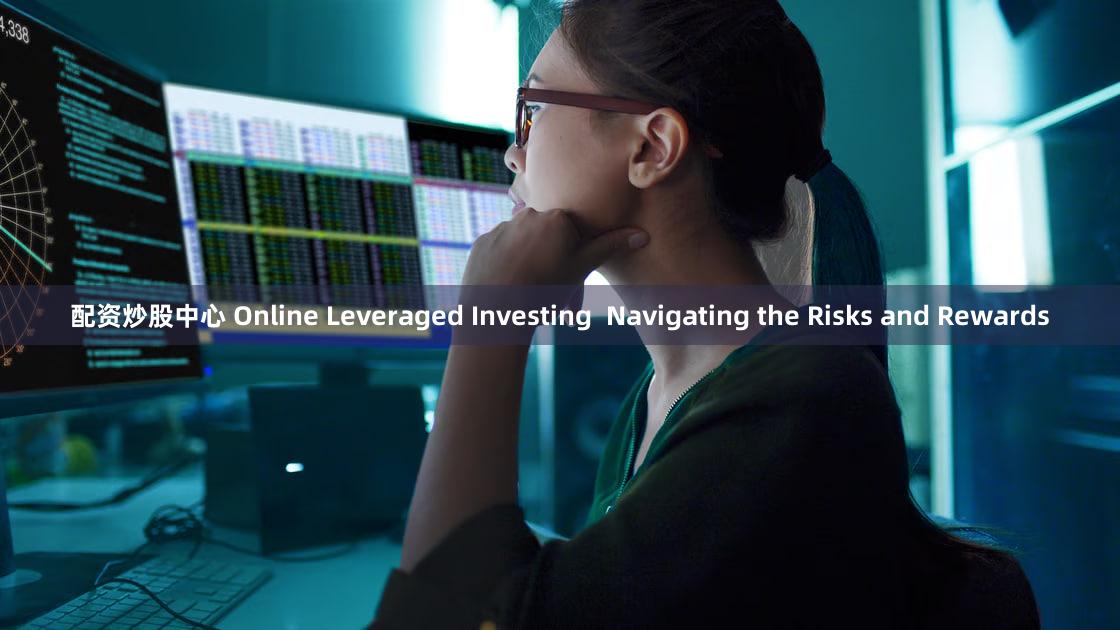 配资炒股中心 Online Leveraged Investing  Navigating the Risks and Rewards