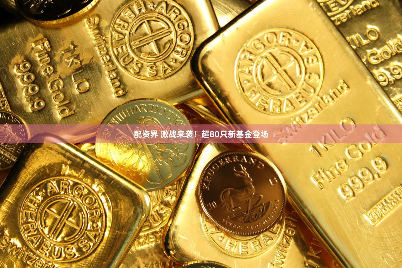 配资界 激战来袭！超80只新基金登场