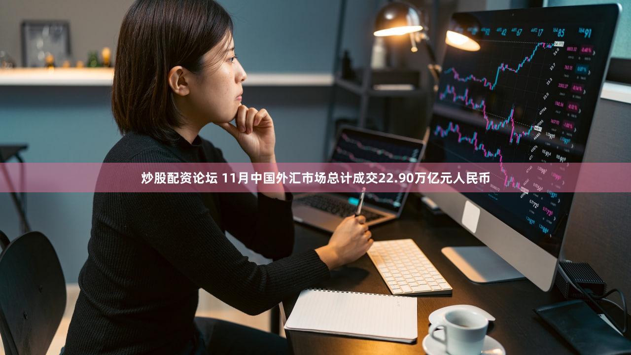 炒股配资论坛 11月中国外汇市场总计成交22.90万亿元人民币