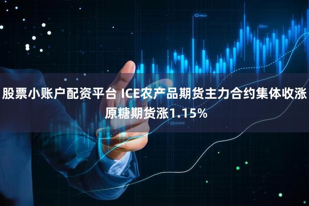 股票小账户配资平台 ICE农产品期货主力合约集体收涨 原糖期货涨1.15%