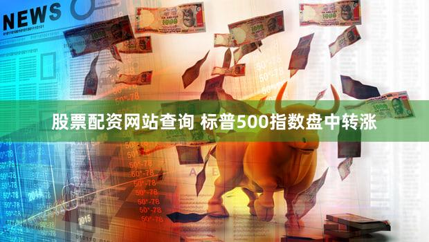 股票配资网站查询 标普500指数盘中转涨