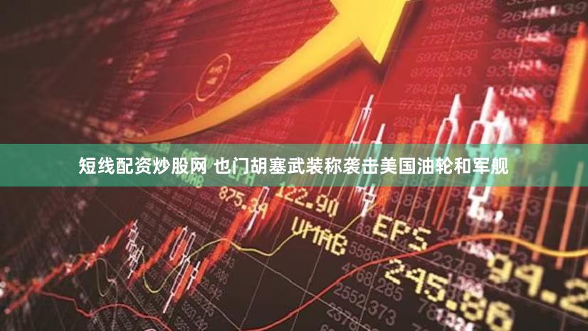 短线配资炒股网 也门胡塞武装称袭击美国油轮和军舰