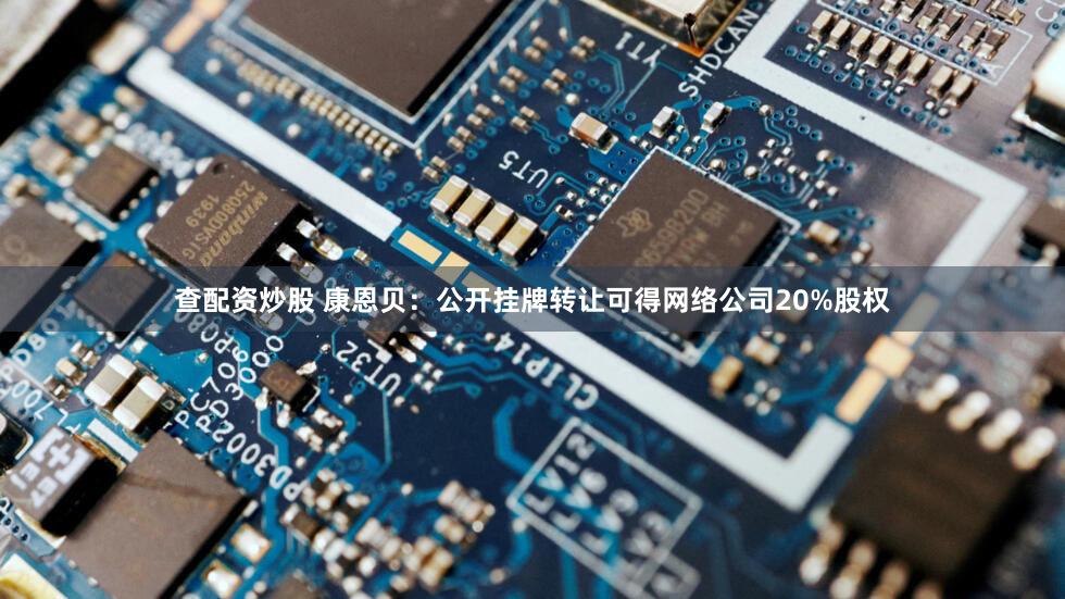 查配资炒股 康恩贝：公开挂牌转让可得网络公司20%股权